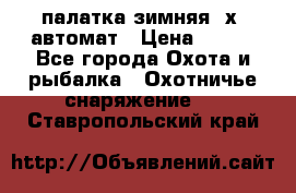 палатка зимняя 2х2 автомат › Цена ­ 750 - Все города Охота и рыбалка » Охотничье снаряжение   . Ставропольский край